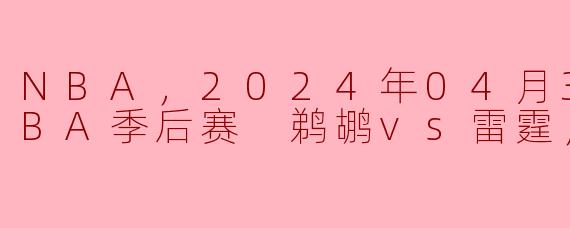 NBA，2024年04月30日 NBA季后赛 鹈鹕vs雷霆，正赛